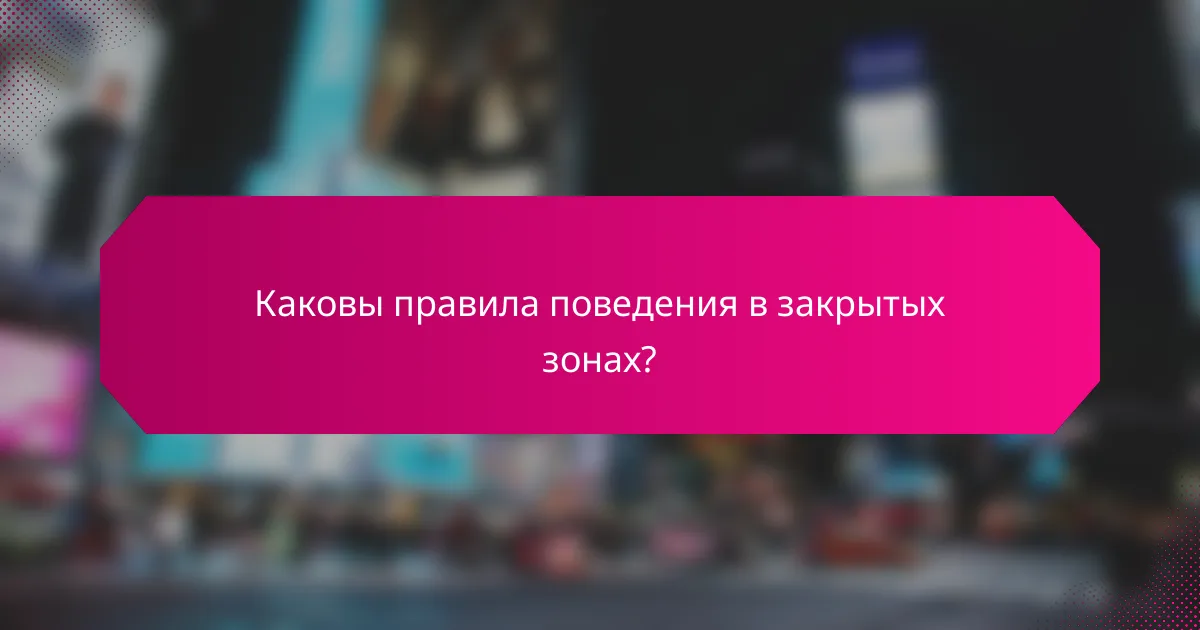 Каковы правила поведения в закрытых зонах?