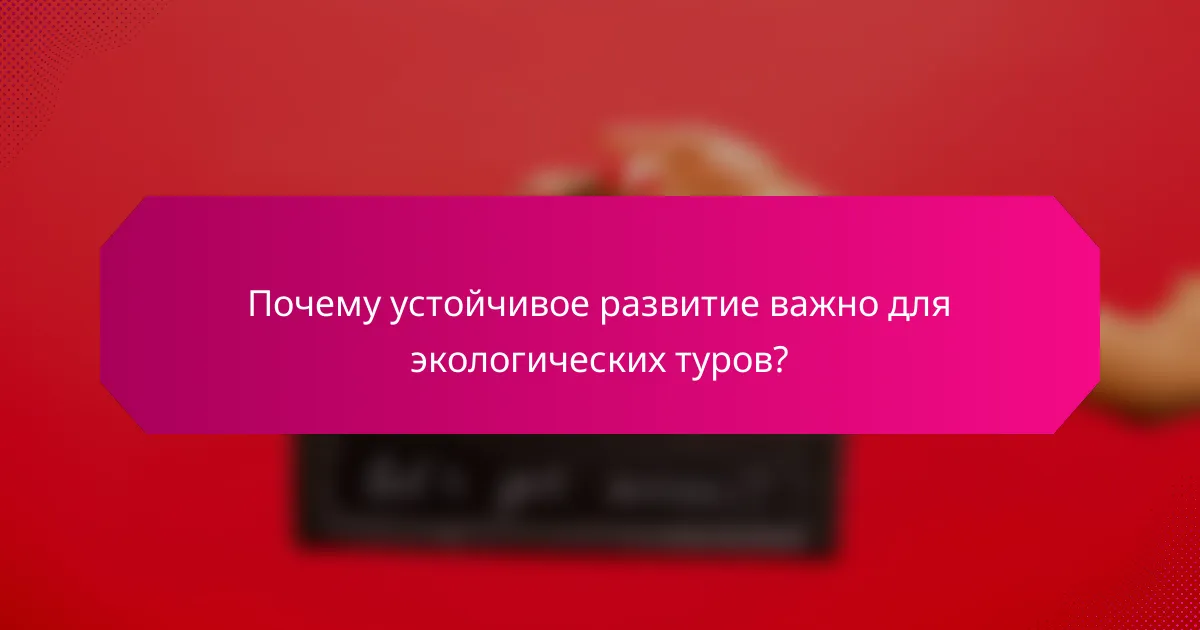 Почему устойчивое развитие важно для экологических туров?